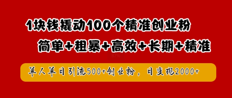 1块钱撬动100个精准创业粉，简单粗暴高效长期精准，单人单日引流创业粉，日_免费分享网络创业,副业,信息差项目的老牌资源整合平台！金铲子项目