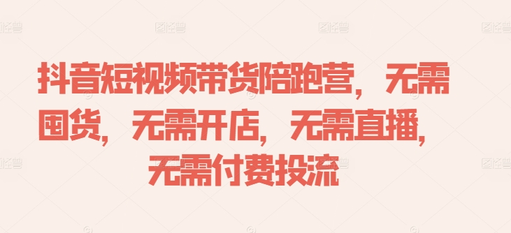 抖音短视频带货陪跑营，无需囤货、无需开店、无需直播,无需付费投流_免费分享网络创业,副业,信息差项目的老牌资源整合平台！金铲子项目