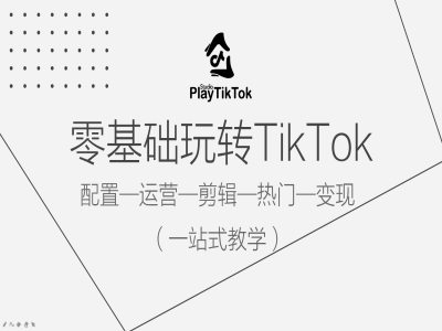 零基础玩转TikTok，配置一运营一剪辑一热门一，一站式教学_免费分享网络创业,副业,信息差项目的老牌资源整合平台！金铲子项目