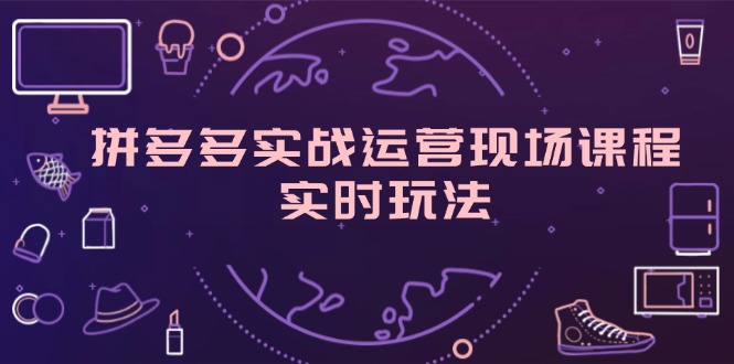 （11759期）拼多多实战运营现场课程，实时玩法，爆款打造，选品、规则解析_免费分享网络创业,副业,信息差项目的老牌资源整合平台！金铲子项目
