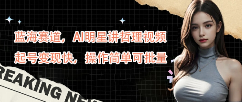 蓝海赛道，AI明星讲哲理视频，起号快，操作简单可批量_免费分享网络创业,副业,信息差项目的老牌资源整合平台！金铲子项目