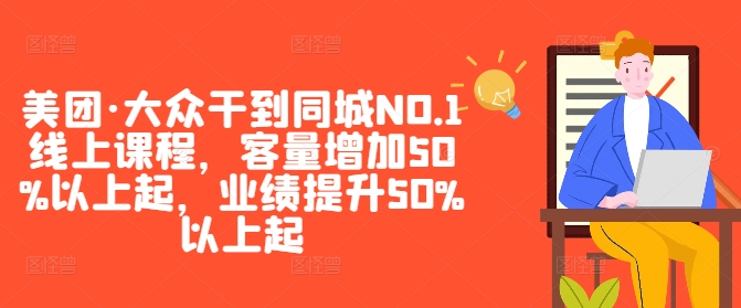 美团·大众干到同城NO.1线上课程，客量增加50%以上起，业绩提升50%以上起_免费分享网络创业,副业,信息差项目的老牌资源整合平台！金铲子项目