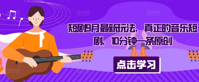 短剧9月最新玩法，真正的音乐短剧，10分钟一条原创_免费分享网络创业,副业,信息差项目的老牌资源整合平台！金铲子项目