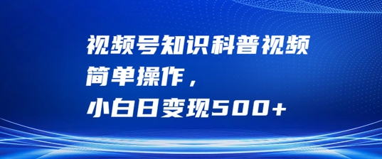 视频号知识科普视频，简单操作，小白日_免费分享网络创业,副业,信息差项目的老牌资源整合平台！金铲子项目
