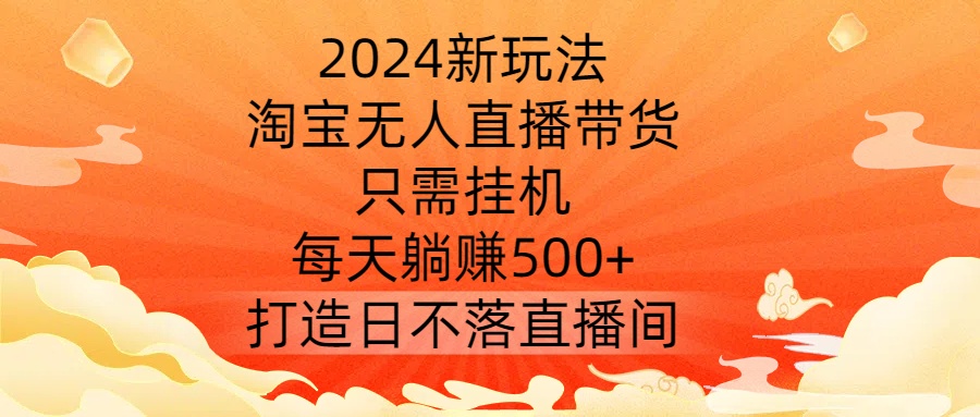 2024新玩法，淘宝无人直播带货，只需挂机，每天躺打造日不落直播间_免费分享网络创业,副业,信息差项目的老牌资源整合平台！金铲子项目