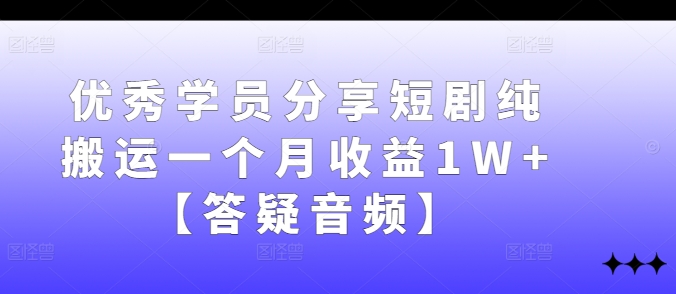 优秀学员分享短剧纯搬运一个月【答疑音频】_免费分享网络创业,副业,信息差项目的老牌资源整合平台！金铲子项目