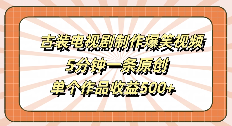 古装电视剧制作爆笑视频，5分钟一条原创，单个作品_免费分享网络创业,副业,信息差项目的老牌资源整合平台！金铲子项目
