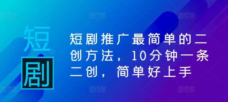短剧推广最简单的二创方法，10分钟一条二创，简单好上手_免费分享网络创业,副业,信息差项目的老牌资源整合平台！金铲子项目