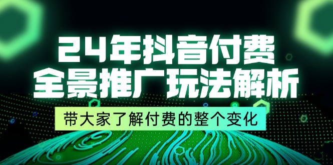（11801期）24年抖音付费全景推广玩法解析，带大家了解付费的整个变化(9节课)_免费分享网络创业,副业,信息差项目的老牌资源整合平台！金铲子项目