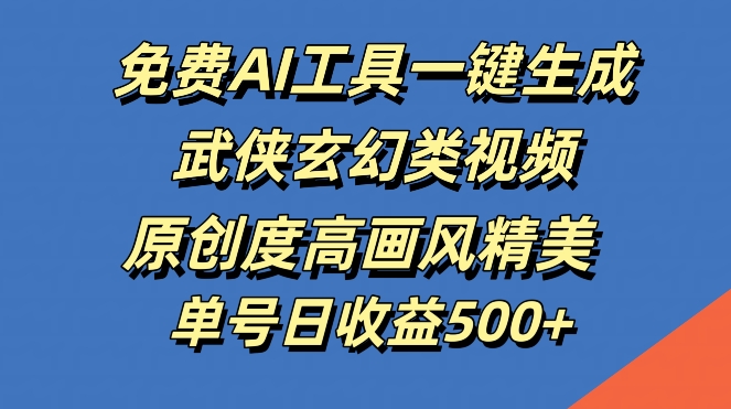 免费AI工具一键生成武侠玄幻类视频，原创度高画风精美，单号日几张_免费分享网络创业,副业,信息差项目的老牌资源整合平台！金铲子项目
