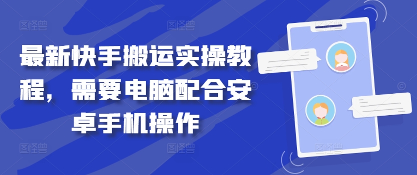 最新快手搬运实操教程，需要电脑配合安卓手机操作_免费分享网络创业,副业,信息差项目的老牌资源整合平台！金铲子项目