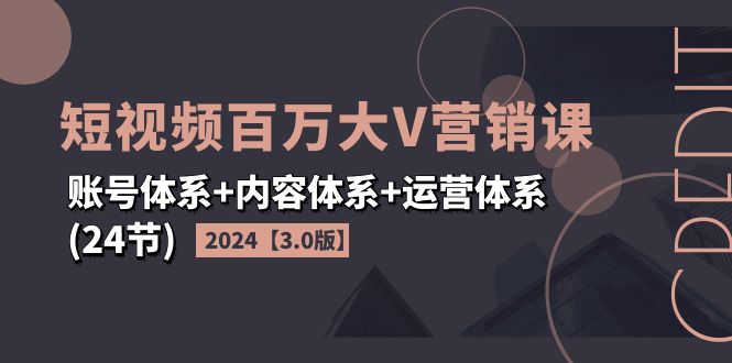 （11795期）2024短视频·百万大V营销课【3.0版】账号体系内容体系运营体系(24节)_免费分享网络创业,副业,信息差项目的老牌资源整合平台！金铲子项目