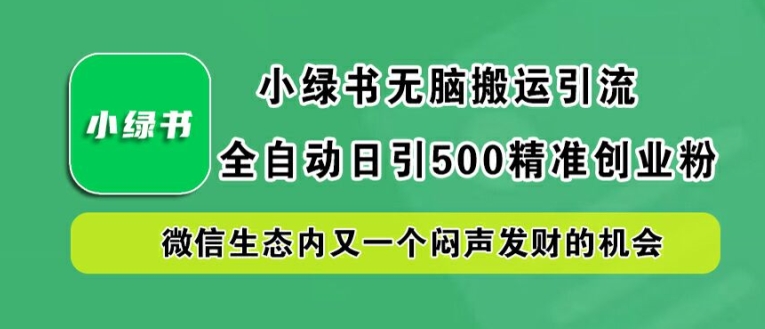 小绿书无脑搬运引流，全自动日引500精准创业粉，微信生态内又一个闷声发财的机会_免费分享网络创业,副业,信息差项目的老牌资源整合平台！金铲子项目