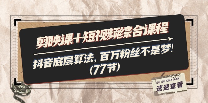 （11821期）剪映课短视频综合课程：抖音底层算法，百万粉丝不是梦（77节）_免费分享网络创业,副业,信息差项目的老牌资源整合平台！金铲子项目