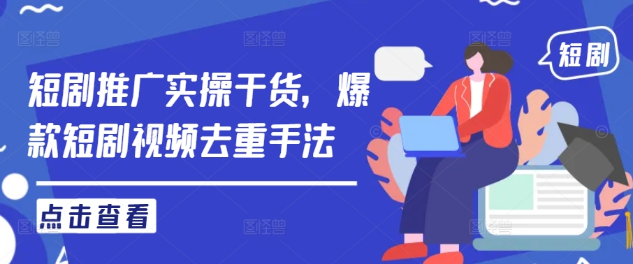 短剧推广实操干货，爆款短剧视频去重手法_免费分享网络创业,副业,信息差项目的老牌资源整合平台！金铲子项目