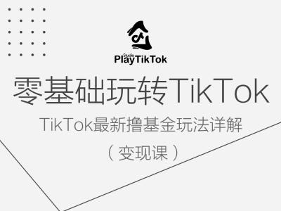 零基础玩转TiKToK课，TikTok最新撸基金玩法详解_免费分享网络创业,副业,信息差项目的老牌资源整合平台！金铲子项目