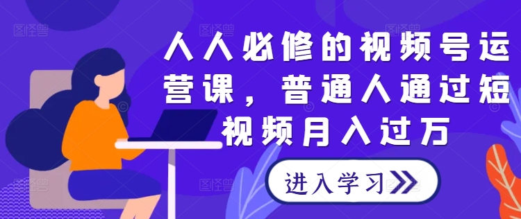 人人必修的视频号运营课，普通人通过短视频_免费分享网络创业,副业,信息差项目的老牌资源整合平台！金铲子项目