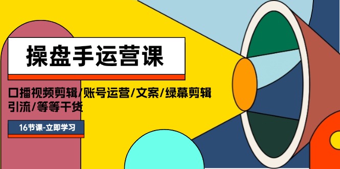 （11803期）操盘手运营课程：口播视频剪辑/账号运营/文案/绿幕剪辑/引流/干货/16节_免费分享网络创业,副业,信息差项目的老牌资源整合平台！金铲子项目