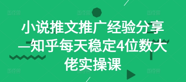 小说推文推广经验分享知乎每天稳定4位数大佬实操课_免费分享网络创业,副业,信息差项目的老牌资源整合平台！金铲子项目