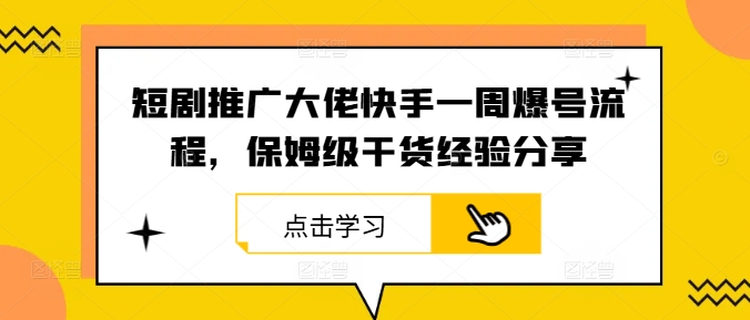 短剧推广大佬快手一周爆号流程，保姆级干货经验分享_免费分享网络创业,副业,信息差项目的老牌资源整合平台！金铲子项目