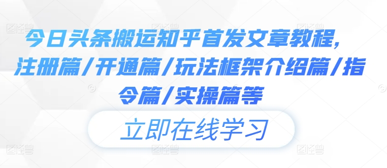 今日头条搬运知乎首发文章教程，注册篇/开通篇/玩法框架介绍篇/指令篇/实操篇等_免费分享网络创业,副业,信息差项目的老牌资源整合平台！金铲子项目