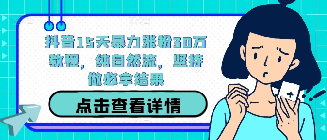 抖音15天暴力涨粉30万教程，纯自然流，坚持做必拿结果_免费分享网络创业,副业,信息差项目的老牌资源整合平台！金铲子项目