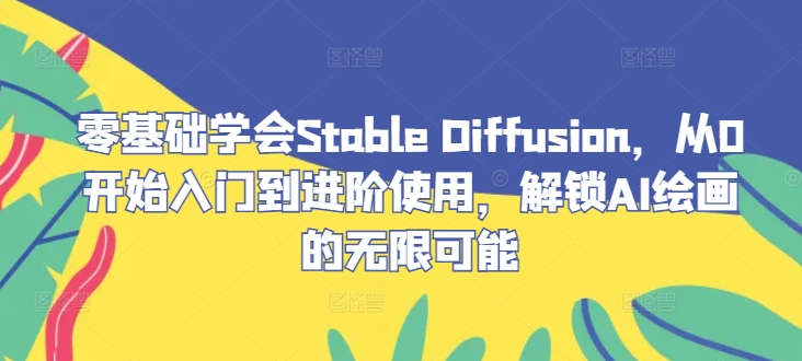 零基础学会Stable Diffusion，从0开始入门到进阶使用，解锁AI绘画的无限可能_免费分享网络创业,副业,信息差项目的老牌资源整合平台！金铲子项目