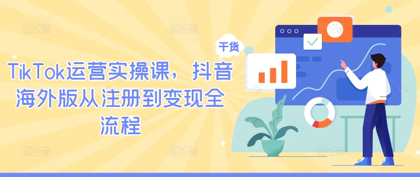 TikTok运营实操课，抖音海外版从注册到全流程_免费分享网络创业,副业,信息差项目的老牌资源整合平台！金铲子项目
