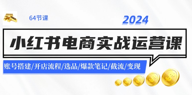 （11827期）2024小红书电商实战运营课：账号搭建/开店流程/选品/爆款笔记/截流/_免费分享网络创业,副业,信息差项目的老牌资源整合平台！金铲子项目