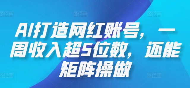 AI打造网红账号，一周超5位数，还能矩阵操做_免费分享网络创业,副业,信息差项目的老牌资源整合平台！金铲子项目