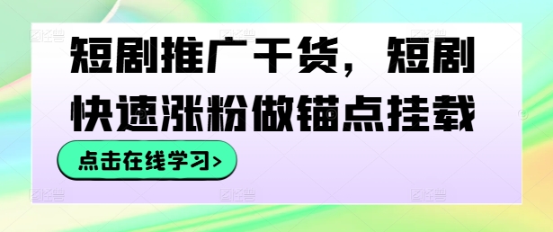短剧推广干货，短剧快速涨粉做锚点挂载_免费分享网络创业,副业,信息差项目的老牌资源整合平台！金铲子项目