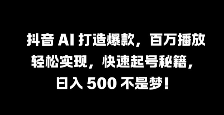 抖音AI打造爆款，百万播放实现，快速起号秘籍_免费分享网络创业,副业,信息差项目的老牌资源整合平台！金铲子项目