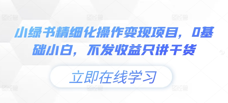 小绿书精细化操作项目，0基础小白，不发只讲干货_免费分享网络创业,副业,信息差项目的老牌资源整合平台！金铲子项目
