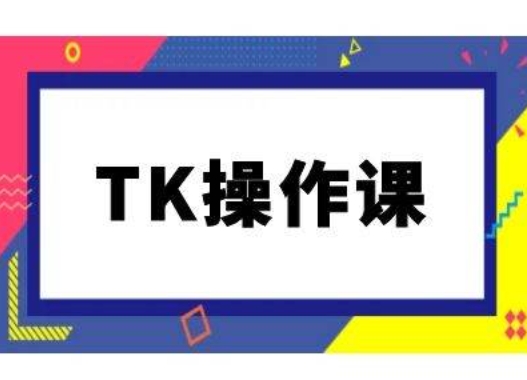 TK操作课，tiktok跨境电商教程(更新中)_免费分享网络创业,副业,信息差项目的老牌资源整合平台！金铲子项目