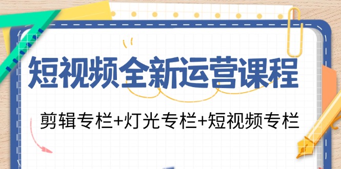 （11855期）短视频全新运营课程：剪辑专栏灯光专栏短视频专栏（23节课）_免费分享网络创业,副业,信息差项目的老牌资源整合平台！金铲子项目