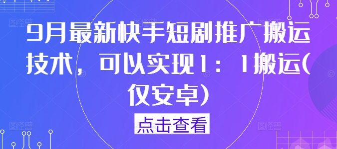 9月最新快手短剧推广搬运技术，可以实现1：1搬运(仅安卓)_免费分享网络创业,副业,信息差项目的老牌资源整合平台！金铲子项目