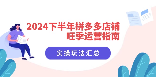 （11876期）2024下半年拼多多店铺旺季运营指南：实操玩法汇总（8节课）_免费分享网络创业,副业,信息差项目的老牌资源整合平台！金铲子项目