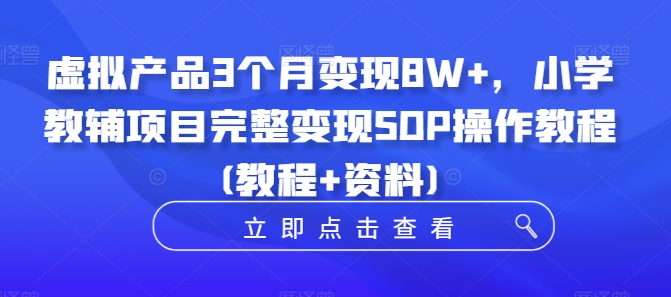 虚拟产品3个月，小学教辅项目完整SOP操作教程(教程资料)_免费分享网络创业,副业,信息差项目的老牌资源整合平台！金铲子项目