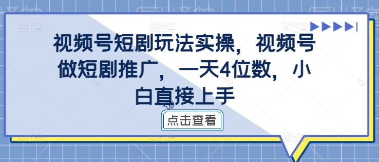 视频号短剧玩法实操，视频号做短剧推广，一天4位数，小白直接上手_免费分享网络创业,副业,信息差项目的老牌资源整合平台！金铲子项目