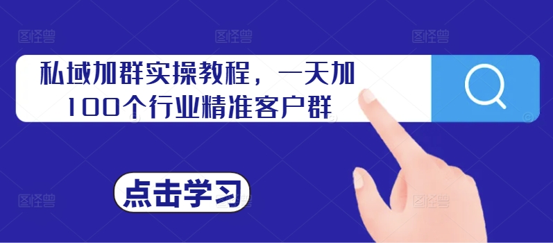 私域加群实操教程，一天加100个行业精准客户群_免费分享网络创业,副业,信息差项目的老牌资源整合平台！金铲子项目