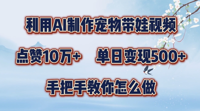 利用AI制作宠物带娃视频，涨粉，点赞10万，单日三位数，手把手教你怎么做_免费分享网络创业,副业,信息差项目的老牌资源整合平台！金铲子项目