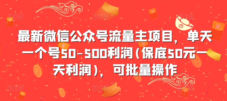 最新微信公众号流量主项目，单天一个号50-500利润(50元一天利润)，可批量操作_免费分享网络创业,副业,信息差项目的老牌资源整合平台！金铲子项目