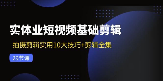 （11914期）实体业短视频基础剪辑：拍摄剪辑实用10大技巧剪辑全集（29节）_免费分享网络创业,副业,信息差项目的老牌资源整合平台！金铲子项目
