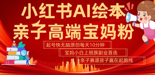 小红书AI绘本，亲子赛道高端宝妈粉，起号快，五分钟无脑原创，小白宝妈上班族玩赚副业_免费分享网络创业,副业,信息差项目的老牌资源整合平台！金铲子项目