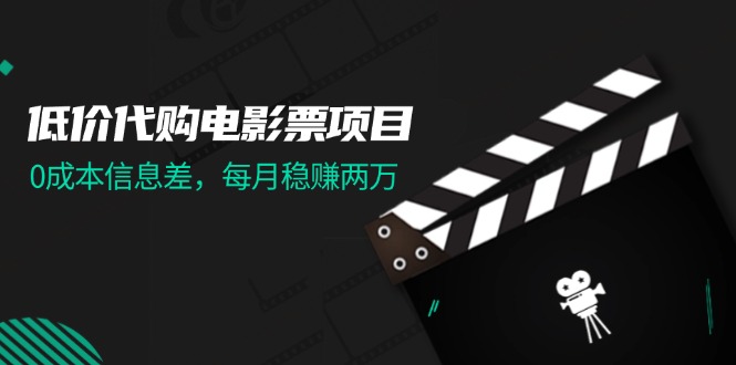 （11950期）低价代购电影票项目，信息差，每月稳赚两万_免费分享网络创业,副业,信息差项目的老牌资源整合平台！金铲子项目