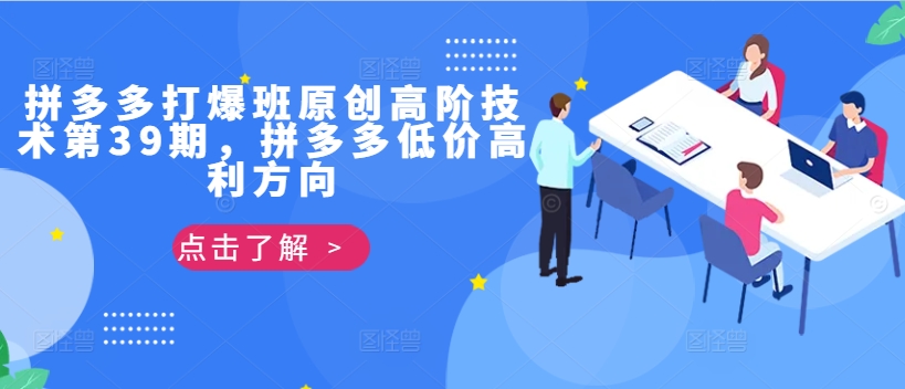 拼多多打爆班原创高阶技术第39期，拼多多低价高利方向_免费分享网络创业,副业,信息差项目的老牌资源整合平台！金铲子项目