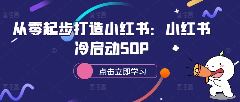 从零起步打造小红书：小红书冷启动SOP_免费分享网络创业,副业,信息差项目的老牌资源整合平台！金铲子项目