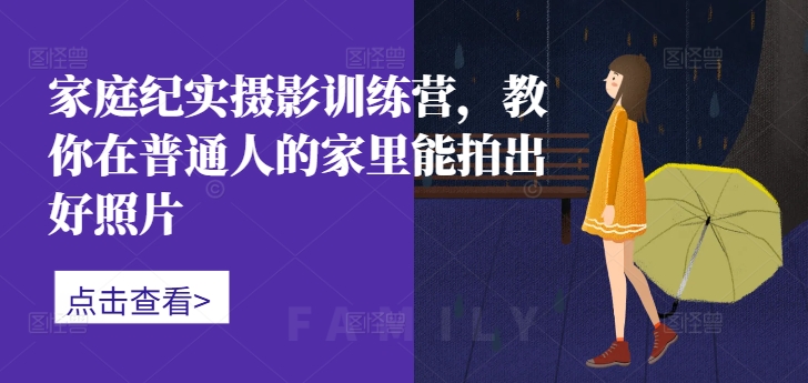 家庭纪实摄影训练营，教你在普通人的家里能拍出好照片_免费分享网络创业,副业,信息差项目的老牌资源整合平台！金铲子项目