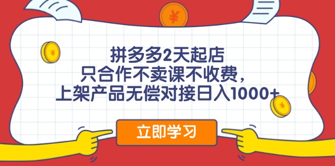 （11939期）拼多多2天起店，只合作不卖课不收费，上架产品无偿对接_免费分享网络创业,副业,信息差项目的老牌资源整合平台！金铲子项目
