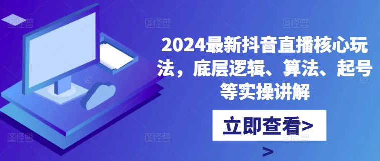 2024最新抖音直播核心玩法，底层逻辑、算法、起号等实操讲解_免费分享网络创业,副业,信息差项目的老牌资源整合平台！金铲子项目